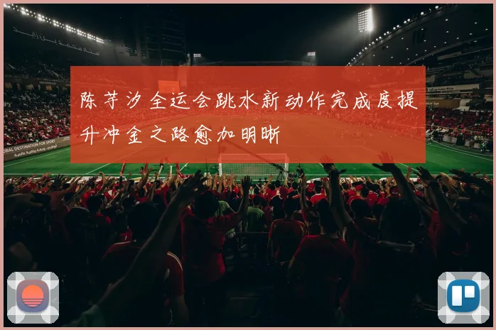 陈芋汐全运会跳水新动作完成度提升冲金之路愈加明晰